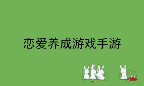 h恋爱养成类游戏手游_手游恋爱养成类游戏排行榜_手机恋爱养成类游戏