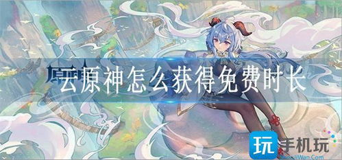 云原神无限游戏时长,畅享游戏乐趣的秘诀